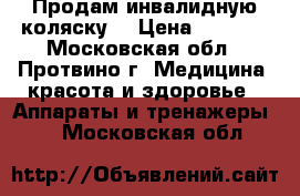 Продам инвалидную коляску  › Цена ­ 7 000 - Московская обл., Протвино г. Медицина, красота и здоровье » Аппараты и тренажеры   . Московская обл.